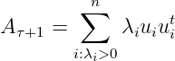          n
        ∑         t
A τ+1 =       λiuiui
        i:λi>0
      