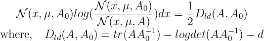                   𝒩--(x,μ,A0-)      1-
   𝒩 (x, μ,A0 )log( 𝒩 (x,μ, A) )dx = 2 Dld(A, A0)
where,   D  (A, A ) = tr(AA −1) − logdet(AA −1) − d
           ld     0          0               0
