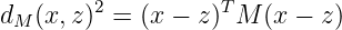 dM (x,z)2 = (x − z)TM (x − z )
