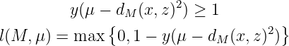          y (μ − dM (x,z)2) ≥ 1
               {                    2 }
l(M,  μ) = max   0,1 − y(μ − dM (x,z) )
